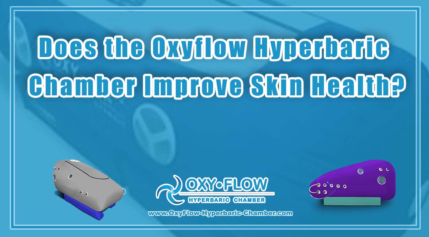 Does the Oxyflow Hyperbaric Chamber Improve Skin Health